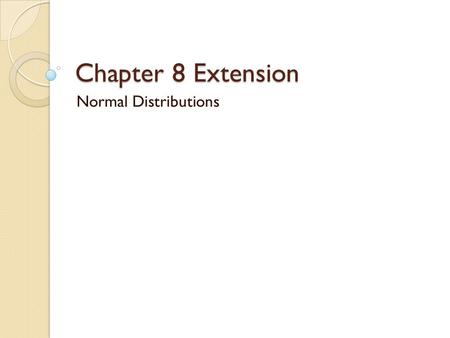 Chapter 8 Extension Normal Distributions. Objectives Recognize normally distributed data Use the characteristics of the normal distribution to solve problems.
