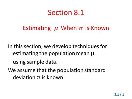 Section 8.1 Estimating  When  is Known In this section, we develop techniques for estimating the population mean μ using sample data. We assume that.