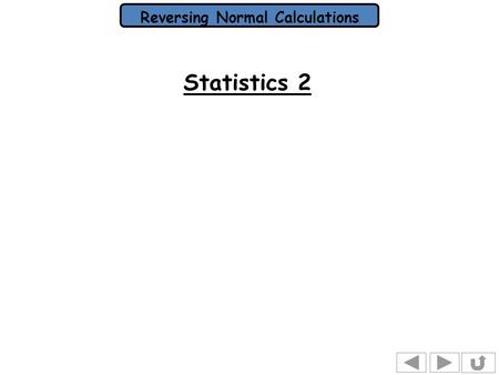 Reversing Normal Calculations Statistics 2. Reversing Normal Calculations In the previous presentation there was an example where a claim was made that.