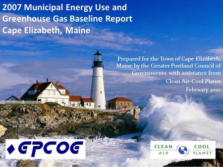 2007 Municipal Energy Use and Greenhouse Gas Baseline Report Cape Elizabeth, Maine Prepared for the Town of Cape Elizabeth, Maine by the Greater Portland.
