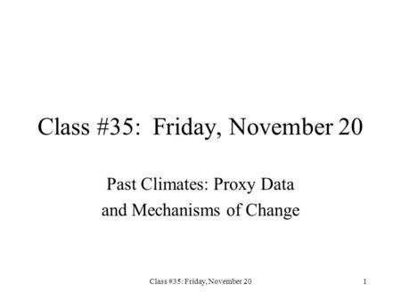 Class #35: Friday, November 201 Past Climates: Proxy Data and Mechanisms of Change.