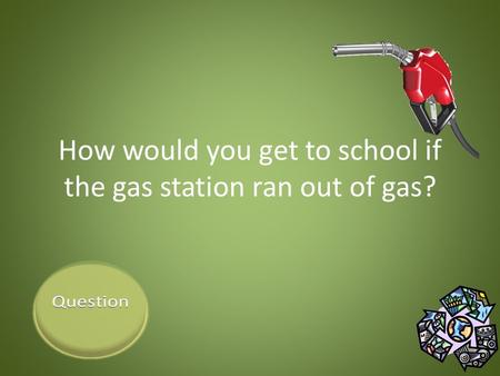 How would you get to school if the gas station ran out of gas?