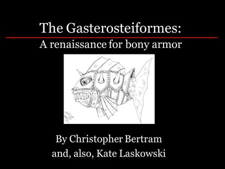 The Gasterosteiformes: A renaissance for bony armor By Christopher Bertram and, also, Kate Laskowski.