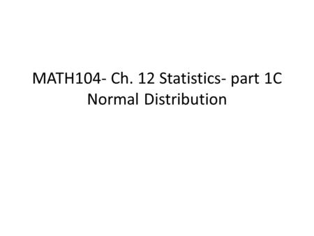 MATH104- Ch. 12 Statistics- part 1C Normal Distribution.