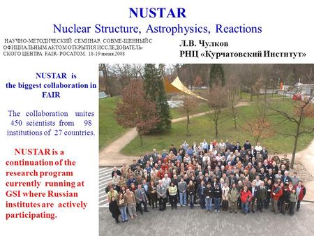 NUSTAR Nuclear Structure, Astrophysics, Reactions NUSTAR is the biggest collaboration in FAIR The collaboration unites 450 scientists from 98 institutions.