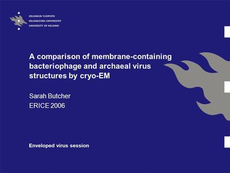 A comparison of membrane-containing bacteriophage and archaeal virus structures by cryo-EM Sarah Butcher ERICE 2006 Enveloped virus session.