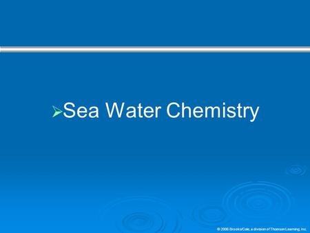 © 2006 Brooks/Cole, a division of Thomson Learning, Inc.  Sea Water Chemistry.