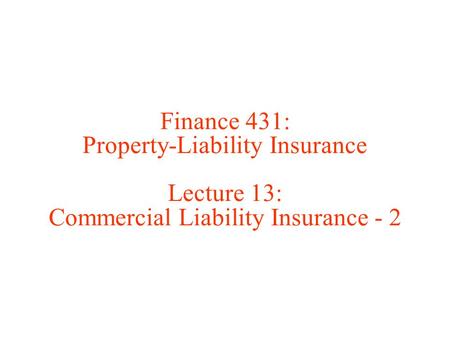 Finance 431: Property-Liability Insurance Lecture 13: Commercial Liability Insurance - 2.