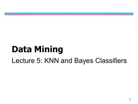 1 Data Mining Lecture 5: KNN and Bayes Classifiers.