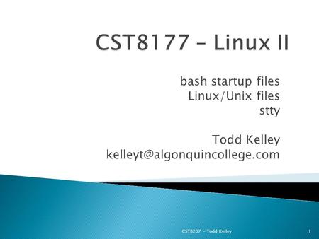 Bash startup files Linux/Unix files stty Todd Kelley CST8207 – Todd Kelley1.