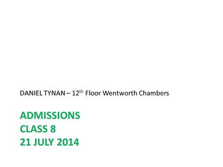 ADMISSIONS CLASS 8 21 JULY 2014 DANIEL TYNAN – 12 th Floor Wentworth Chambers.