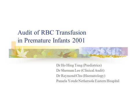 Audit of RBC Transfusion in Premature Infants 2001 Dr Ho Hing Tung (Paediatrics) Dr Sherman Lee (Clinical Audit) Dr Raymond Chu (Haematology) Pamela Youde.