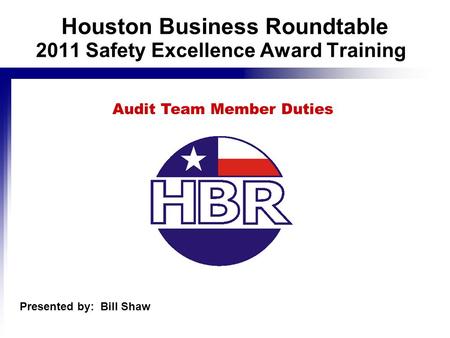 2011 Safety Excellence Award Training Audit Team Member Duties Houston Business Roundtable Presented by: Bill Shaw.