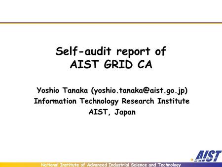 National Institute of Advanced Industrial Science and Technology Self-audit report of AIST GRID CA Yoshio Tanaka Information.
