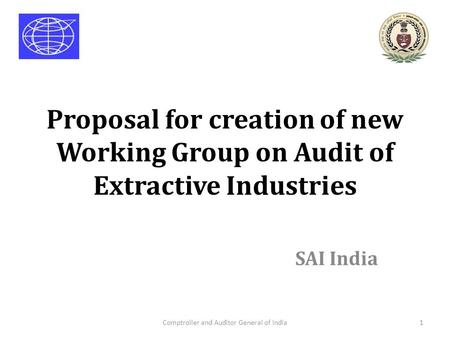 Proposal for creation of new Working Group on Audit of Extractive Industries SAI India Comptroller and Auditor General of India1.