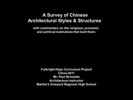 A Survey of Chinese Architectural Styles & Structures with commentary on the religious, economic and political institutions that built them. Fulbright-Hays.