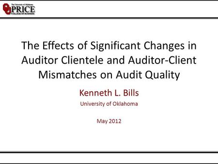 The Effects of Significant Changes in Auditor Clientele and Auditor-Client Mismatches on Audit Quality Kenneth L. Bills University of Oklahoma May 2012.