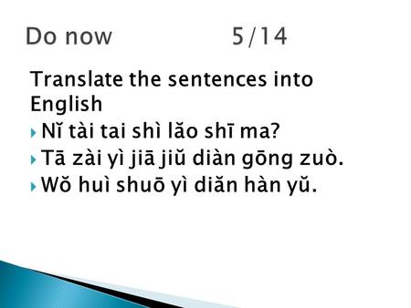 Translate the sentences into English  Nĭ tài tai shì lăo shī ma?  Tā zài yì jiā jiŭ diàn gōng zuò.  Wŏ huì shuō yì diăn hàn yŭ.