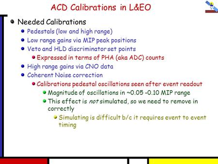 ACD Calibrations in L&EO Needed Calibrations Pedestals (low and high range) Low range gains via MIP peak positions Veto and HLD discriminator set points.