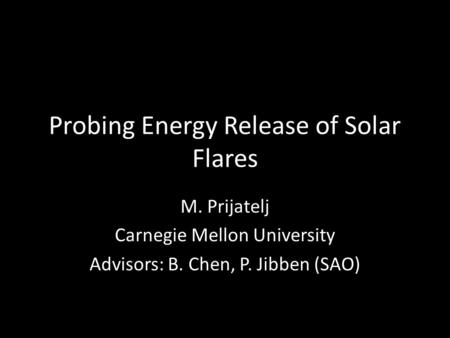 Probing Energy Release of Solar Flares M. Prijatelj Carnegie Mellon University Advisors: B. Chen, P. Jibben (SAO)