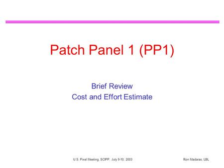 Ron Madaras, LBL U.S. Pixel Meeting, SCIPP, July 9-10, 2003 Patch Panel 1 (PP1) Brief Review Cost and Effort Estimate.