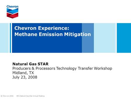 EPA Natural Gas Star Annual Meeting © Chevron 2006 Chevron Experience: Methane Emission Mitigation Natural Gas STAR Producers & Processors Technology Transfer.