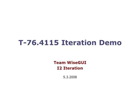 T-76.4115 Iteration Demo Team WiseGUI I2 Iteration 5.3.2008.