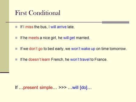 First Conditional If I miss the bus, I will arrive late. If he meets a nice girl, he will get married. If we don’t go to bed early, we won’t wake up on.