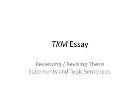 TKM Essay Reviewing / Revising Thesis Statements and Topic Sentences.