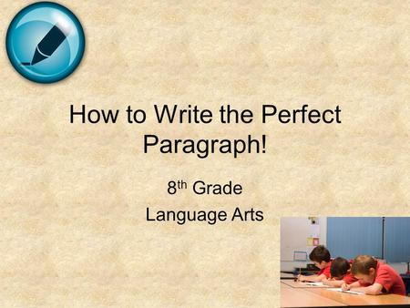 How to Write the Perfect Paragraph! 8 th Grade Language Arts.