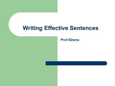 Writing Effective Sentences Prof ADama. Objective To help the student write clear and effective sentences.
