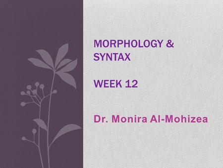 Dr. Monira Al-Mohizea MORPHOLOGY & SYNTAX WEEK 12.