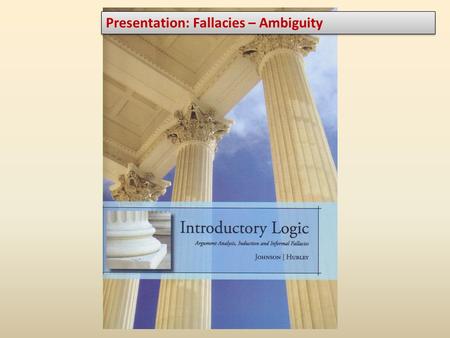 Presentation: Fallacies – Ambiguity. Homework Recommended Exercises (do the starred problems) – 4.4.III: 1-50 Remember How does each specific argument.