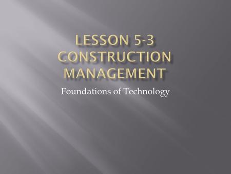 Foundations of Technology.  To familiarize students with the function, applications, and requirements of construction management.