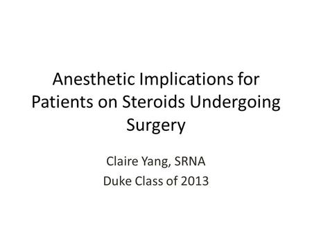 Anesthetic Implications for Patients on Steroids Undergoing Surgery Claire Yang, SRNA Duke Class of 2013.