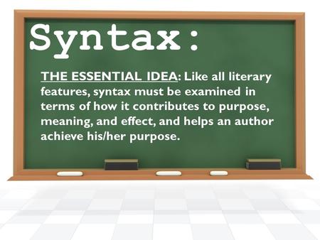 Syntax: THE ESSENTIAL IDEA: Like all literary features, syntax must be examined in terms of how it contributes to purpose, meaning, and effect, and helps.