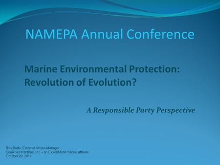 Ray Botto, External Affairs Manager SeaRiver Maritime, Inc. - an ExxonMobil marine affiliate October 29, 2014 Marine Environmental Protection: Revolution.