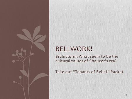 Brainstorm: What seem to be the cultural values of Chaucer’s era? Take out “Tenants of Belief” Packet 1 BELLWORK!