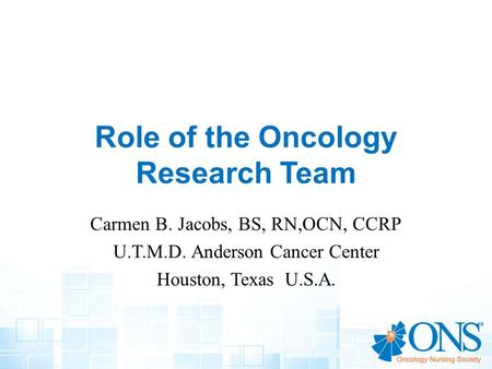Role of the Oncology Research Team Carmen B. Jacobs, BS, RN,OCN, CCRP U.T.M.D. Anderson Cancer Center Houston, Texas U.S.A.