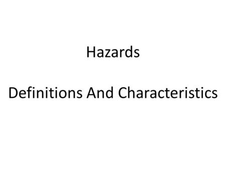 Hazards Definitions And Characteristics. Definitions Hazard: A threat (whether natural or human) that has the potential to cause loss of life, injury,