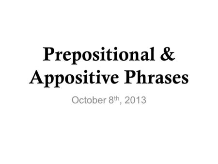 Prepositional & Appositive Phrases October 8 th, 2013.