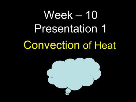1 Convection of Heat Week – 10 Presentation 1. How do winds/clouds/water move? How do clouds move? What do you know about Ocean currents ? Do you think.
