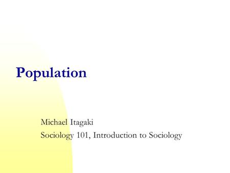 Population Michael Itagaki Sociology 101, Introduction to Sociology.