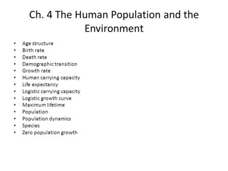 Ch. 4 The Human Population and the Environment Age structure Birth rate Death rate Demographic transition Growth rate Human carrying capacity Life expectancy.