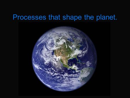 Processes that shape the planet.. Earth’s Internal Layers The crust (oxygen, silicon, magnesium and iron) The mantle (silicon & oxygen) Outer core (iron.