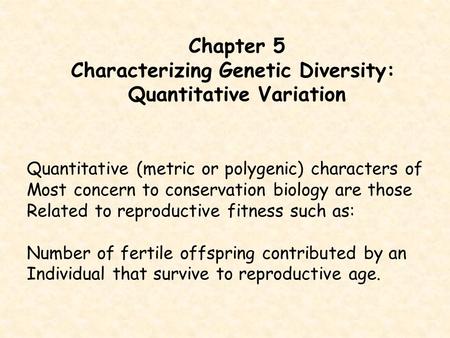Chapter 5 Characterizing Genetic Diversity: Quantitative Variation Quantitative (metric or polygenic) characters of Most concern to conservation biology.