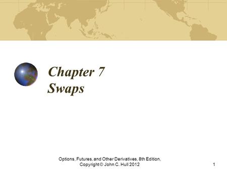 Chapter 7 Swaps Options, Futures, and Other Derivatives, 8th Edition, Copyright © John C. Hull 2012.