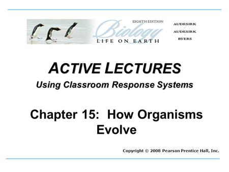 A CTIVE L ECTURES Using Classroom Response Systems Copyright © 2008 Pearson Prentice Hall, Inc. Chapter 15: How Organisms Evolve.