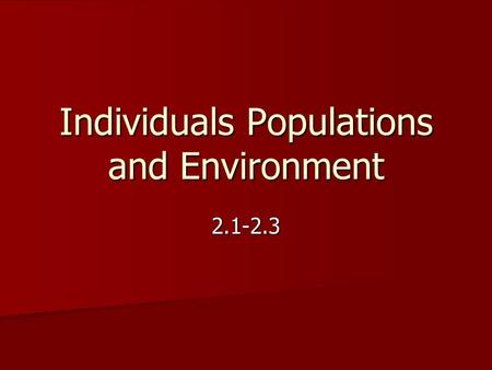 Individuals Populations and Environment 2.1-2.3. Populations are Made Up of Individuals A group of individuals of the same type that lives in a particular.