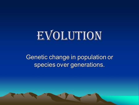 Evolution Genetic change in population or species over generations.